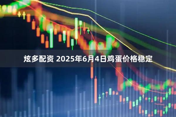 炫多配资 2025年6月4日鸡蛋价格稳定