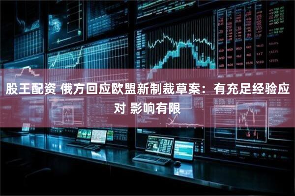 股王配资 俄方回应欧盟新制裁草案：有充足经验应对 影响有限