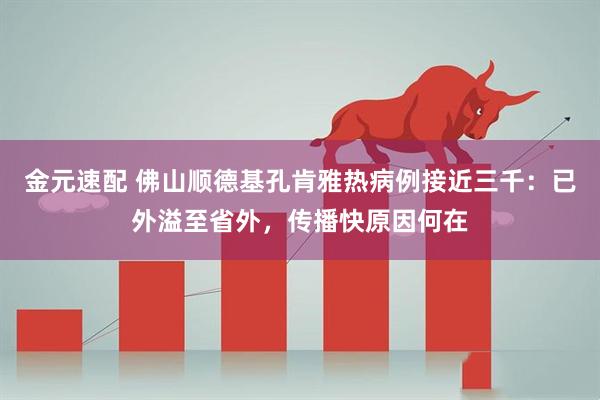金元速配 佛山顺德基孔肯雅热病例接近三千：已外溢至省外，传播快原因何在