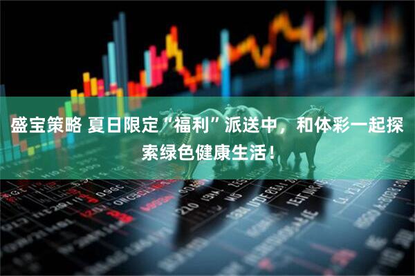 盛宝策略 夏日限定“福利”派送中，和体彩一起探索绿色健康生活！