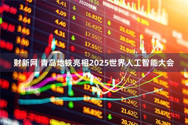 财新网 青岛地铁亮相2025世界人工智能大会