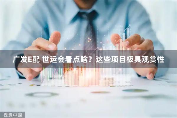 广发E配 世运会看点啥？这些项目极具观赏性