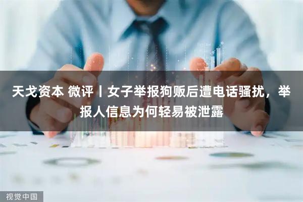 天戈资本 微评丨女子举报狗贩后遭电话骚扰，举报人信息为何轻易被泄露