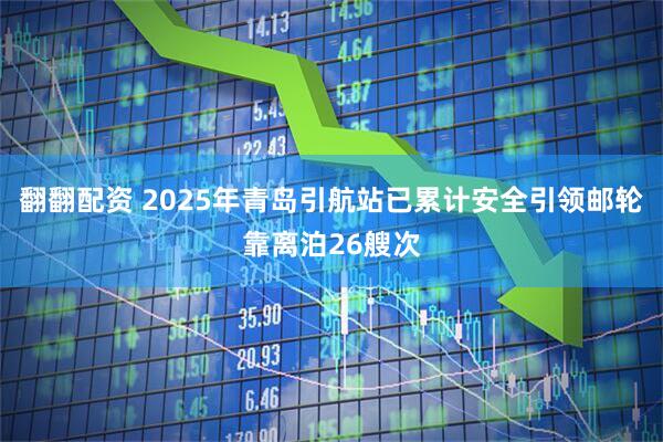 翻翻配资 2025年青岛引航站已累计安全引领邮轮靠离泊26艘次