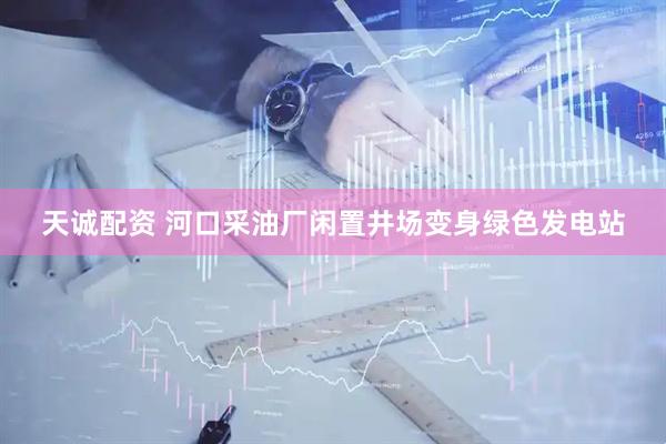天诚配资 河口采油厂闲置井场变身绿色发电站