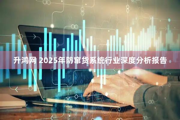 升鸿网 2025年防窜货系统行业深度分析报告