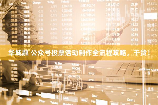 华城融 公众号投票活动制作全流程攻略，干货！
