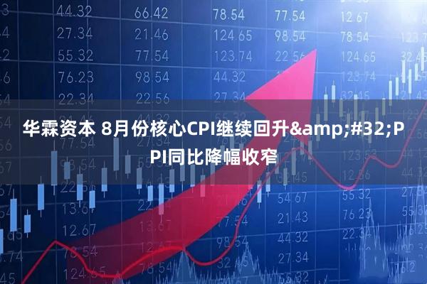 华霖资本 8月份核心CPI继续回升&#32;PPI同比降幅收窄