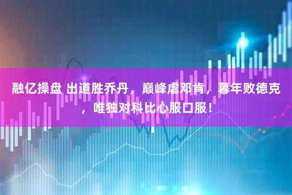 融亿操盘 出道胜乔丹，巅峰虐邓肯，暮年败德克，唯独对科比心服口服！