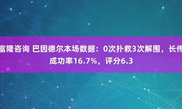富隆咨询 巴因德尔本场数据：0次扑救3次解围，长传成功率16.7%，评分6.3