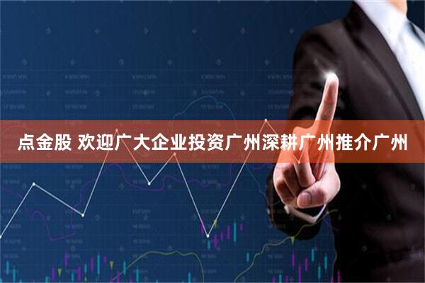 点金股 欢迎广大企业投资广州深耕广州推介广州