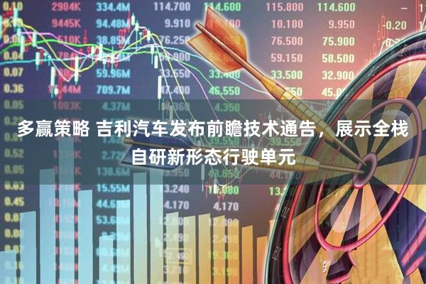 多赢策略 吉利汽车发布前瞻技术通告，展示全栈自研新形态行驶单元