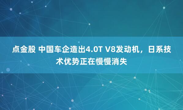 点金股 中国车企造出4.0T V8发动机，日系技术优势正在慢慢消失